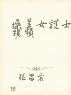 操美女护士逼的视频