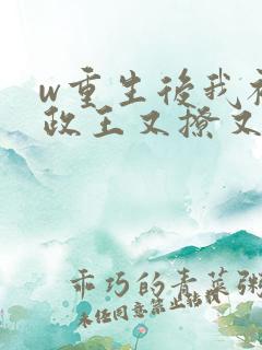 w重生后我被摄政王又撩又宠》小说