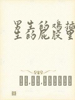 男生的鸡插进女生的屁股里的视频