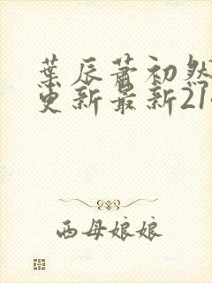 叶辰萧初然刚刚更新最新2143章节