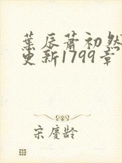 叶辰萧初然刚刚更新1799章