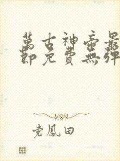 万古神帝最新章节免费无弹窗全文