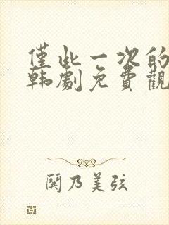 仅此一次的爱情韩剧免费观看完整版