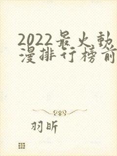 2022最火动漫排行榜前十名