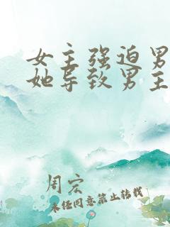 女主强迫男主娶她导致男主讨厌她