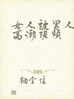 女人被男人操出高潮视频