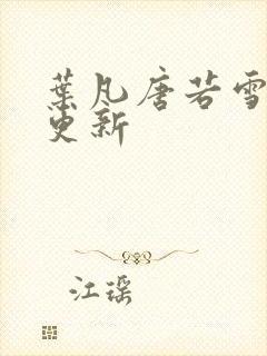 叶凡唐若雪最近更新