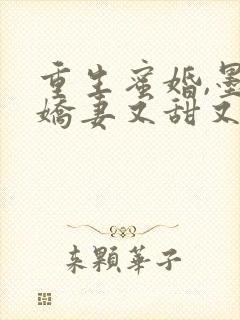 重生蜜婚,墨总娇妻又甜又撩