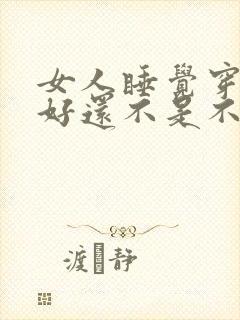 女人睡觉穿内裤好还不是不好呢