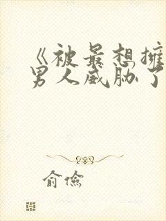 《被最想拥抱的男人威胁了》