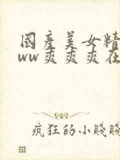 国产美女精品www爽爽爽在线