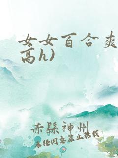 女女百合爽文(高h)