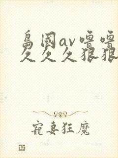 岛国av噜噜噜久久久狠狠av