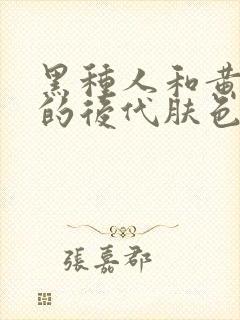 黑种人和黄种人的后代肤色