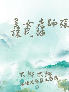 美女老师张开腿让我插