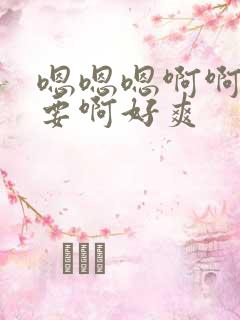 嗯嗯嗯啊啊啊不要啊好爽