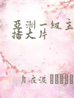 亚洲一级主播直播大片