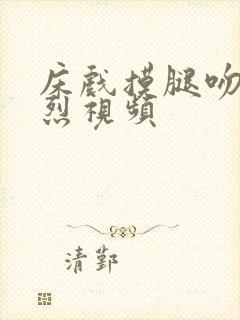 床戏摸腿吻胸激烈视频