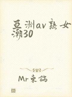 亚洲av熟女高潮30