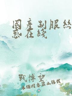 国产制服丝袜诱惑在线