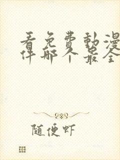 看免费动漫的软件哪个最全