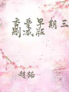 秀爱早期三级无删减版