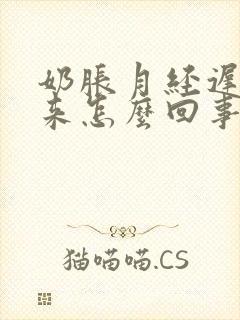 奶胀月经迟迟不来怎么回事