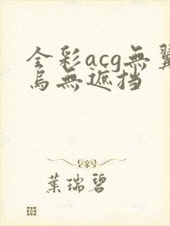全彩acg无翼乌无遮挡