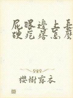 屁眼边上长了个硬疙瘩怎么回事