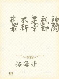 我不是戏神小说最新章节阅读