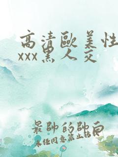 高清欧美性猛xxxx黑人交