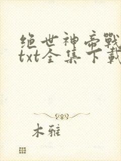 绝世神帝战无缺txt全集下载