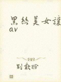 黑丝美女让我操av