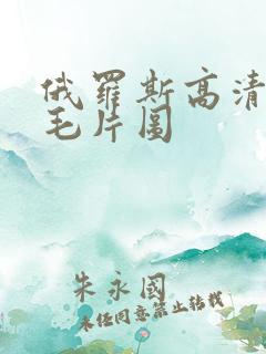 俄罗斯高清美女毛片图