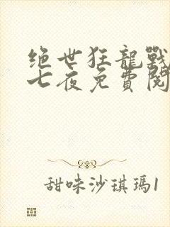 绝世狂龙战神沈七夜免费阅读全文