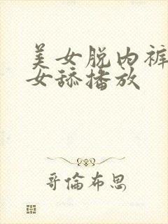 美女脱内裤让美女舔播放