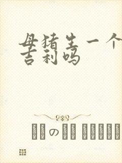 母猪生一个猪仔吉利吗