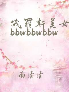 俄罗斯美女白嫩bbwbbwbbw