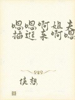 嗯嗯啊姐夫嗯快插进来啊嗯嗯姐夫