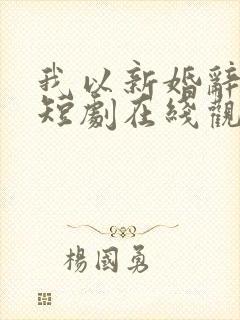 我以新婚辞旧情短剧在线观看