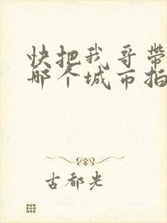 快把我哥带走在哪个城市拍的?