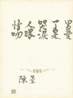 情人哭了男人亲吻眼泪是爱吗