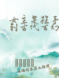 女主是杀手穿越到古代玄幻小说