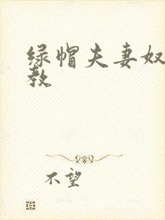 绿帽夫妻奴受调教