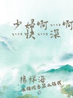 少妇啊灬啊灬啊灬快灬深