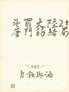 斗罗大陆2绝世唐门的结局