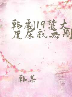 韩剧19禁大尺度床戏无删减