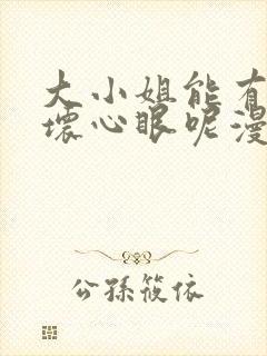 大小姐能有什么坏心眼呢漫画下拉式免费