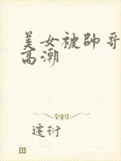 美女被帅哥操到高潮