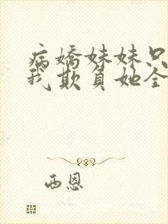 病娇妹妹只想让我欺负她全集